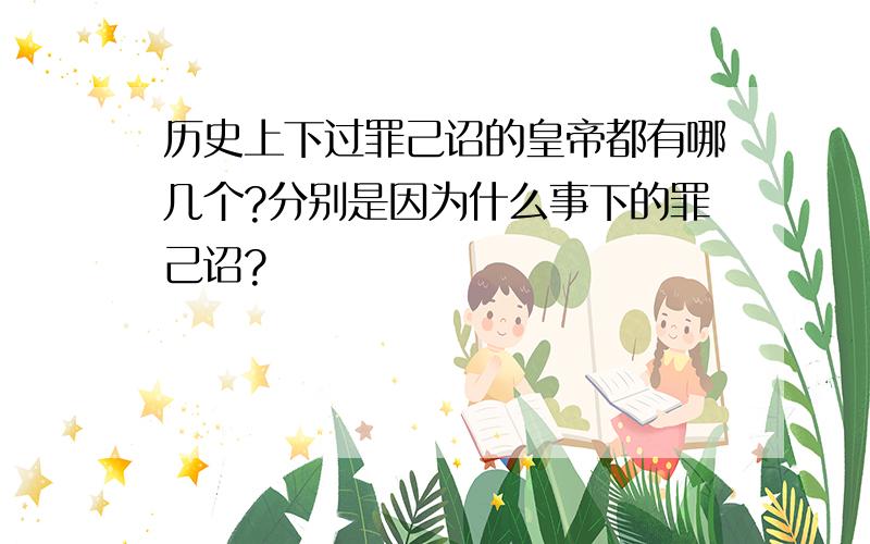 历史上下过罪己诏的皇帝都有哪几个?分别是因为什么事下的罪己诏?