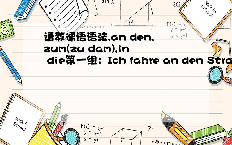 请教德语语法.an den,zum(zu dam),in die第一组：Ich fahre an den Strand.Ich bin zum Strand gefahren.第二组：Wir gehen in die Bücherei.Wir sind in die Bücherei gegangen.第一组中Strand前面的冠词,第一句用的是第四格,第二