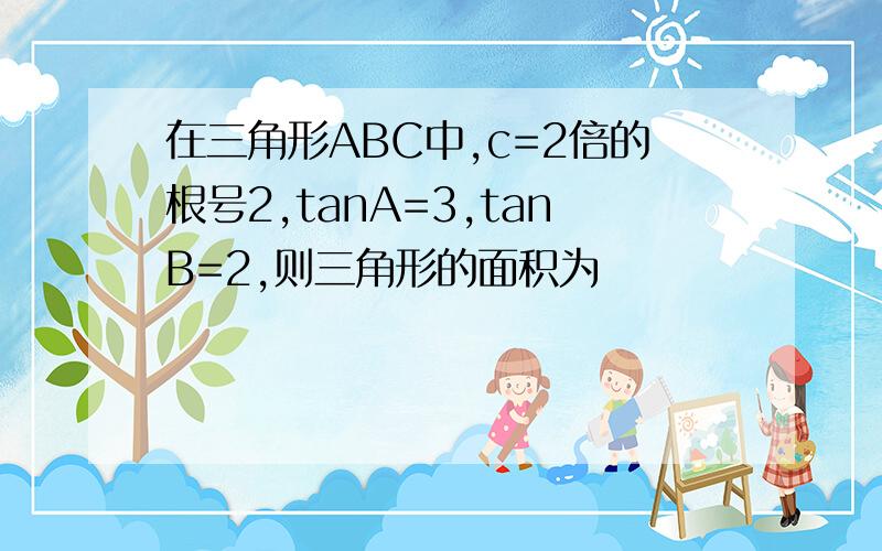 在三角形ABC中,c=2倍的根号2,tanA=3,tanB=2,则三角形的面积为