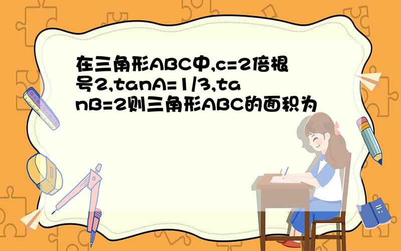 在三角形ABC中,c=2倍根号2,tanA=1/3,tanB=2则三角形ABC的面积为