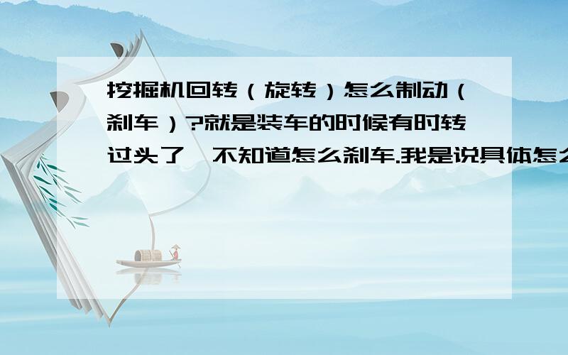 挖掘机回转（旋转）怎么制动（刹车）?就是装车的时候有时转过头了,不知道怎么刹车.我是说具体怎么操作,要说详细了.不要说没用的,因为我是新手,就是两个手要怎么操作.回转制动在左手