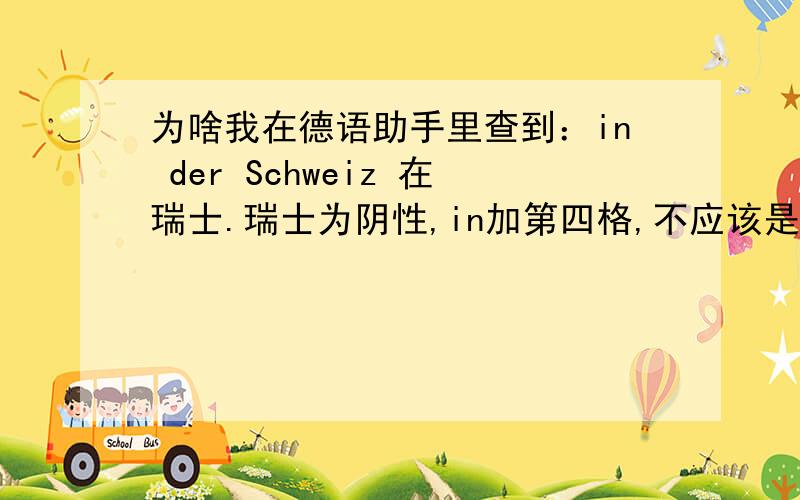 为啥我在德语助手里查到：in der Schweiz 在瑞士.瑞士为阴性,in加第四格,不应该是in die Schweiz?