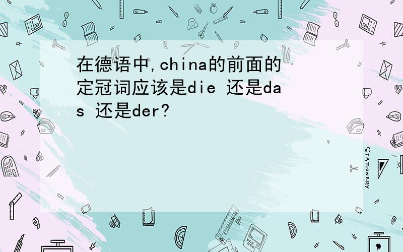 在德语中,china的前面的定冠词应该是die 还是das 还是der?