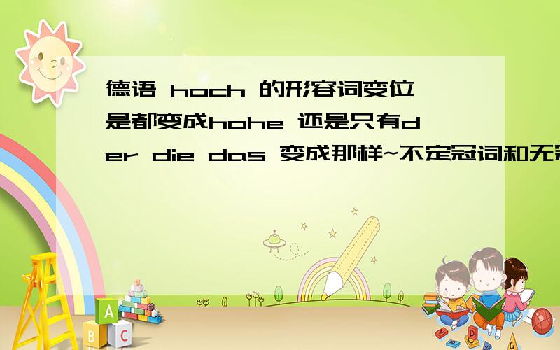 德语 hoch 的形容词变位是都变成hohe 还是只有der die das 变成那样~不定冠词和无冠词时都是hohe