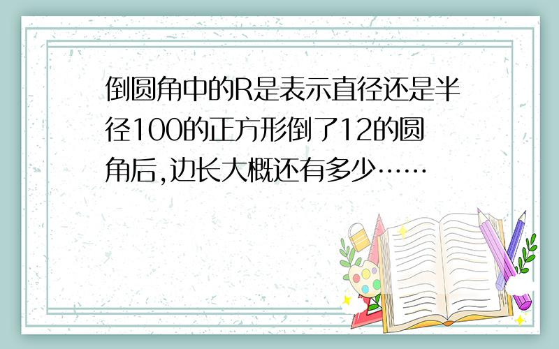 倒圆角中的R是表示直径还是半径100的正方形倒了12的圆角后,边长大概还有多少……