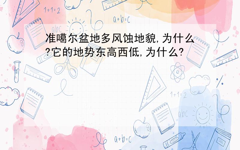 准噶尔盆地多风蚀地貌,为什么?它的地势东高西低,为什么?