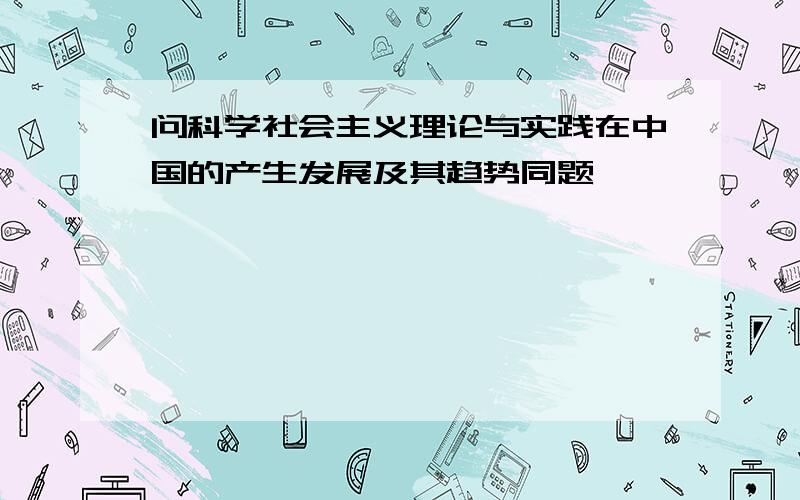 问科学社会主义理论与实践在中国的产生发展及其趋势同题,