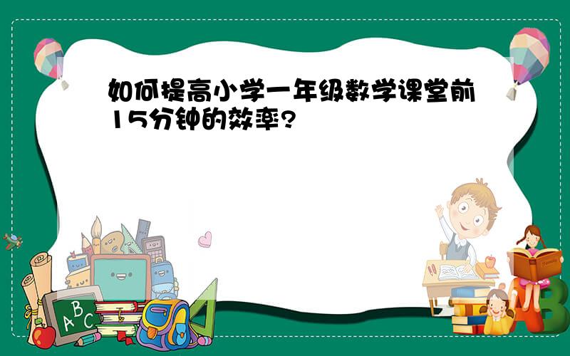 如何提高小学一年级数学课堂前15分钟的效率?