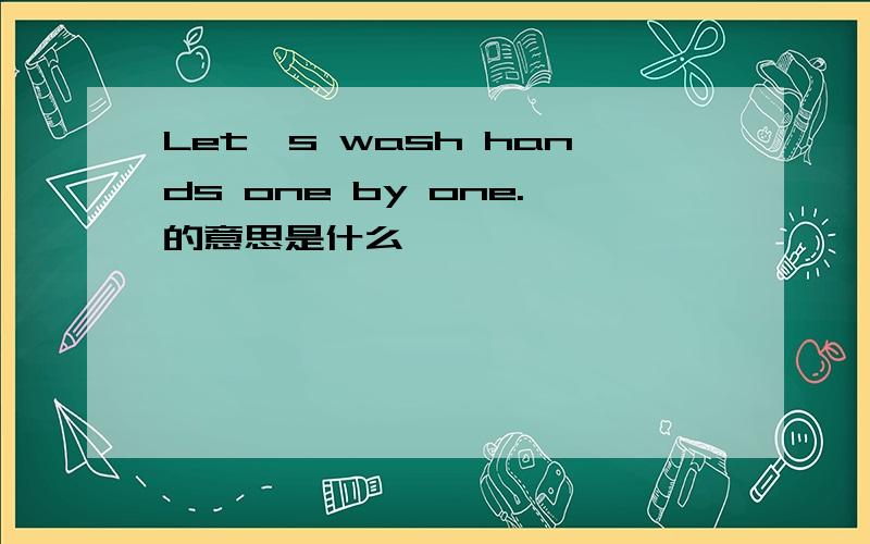 Let's wash hands one by one.的意思是什么