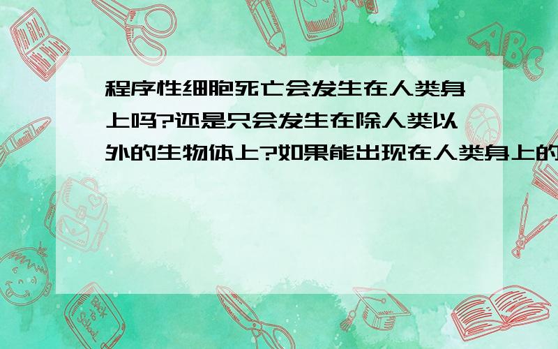 程序性细胞死亡会发生在人类身上吗?还是只会发生在除人类以外的生物体上?如果能出现在人类身上的话,那么会有遗传性吗?最多能活多长时间?还有,其症状是什么?