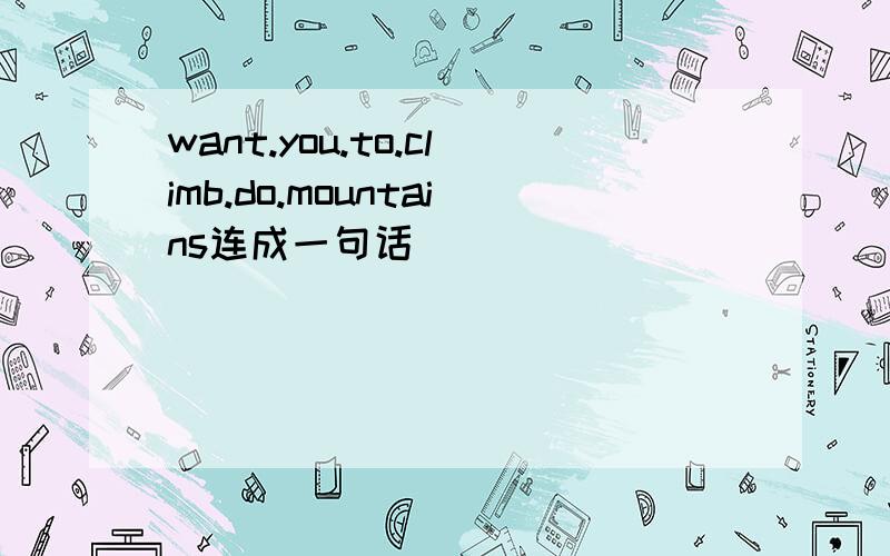 want.you.to.climb.do.mountains连成一句话