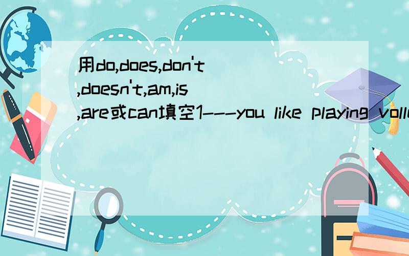 用do,does,don't,doesn't,am,is,are或can填空1---you like playing volleyboll?no,i----- 2what-----your favourite kind of movie?3i----not good at english,but i------speak a little english4she want to be a teacher?yes,she-----5how -----your uncle?he---