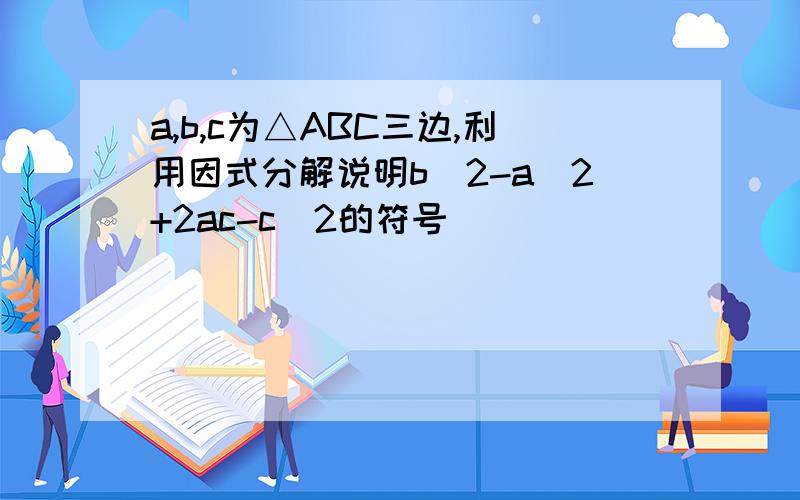 a,b,c为△ABC三边,利用因式分解说明b^2-a^2+2ac-c^2的符号