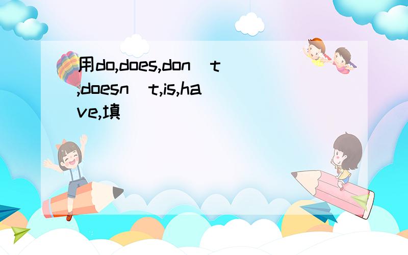 用do,does,don＇t,doesn＇t,is,have,填