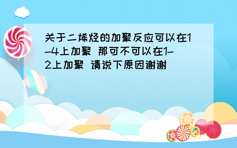 关于二烯烃的加聚反应可以在1-4上加聚 那可不可以在1-2上加聚 请说下原因谢谢