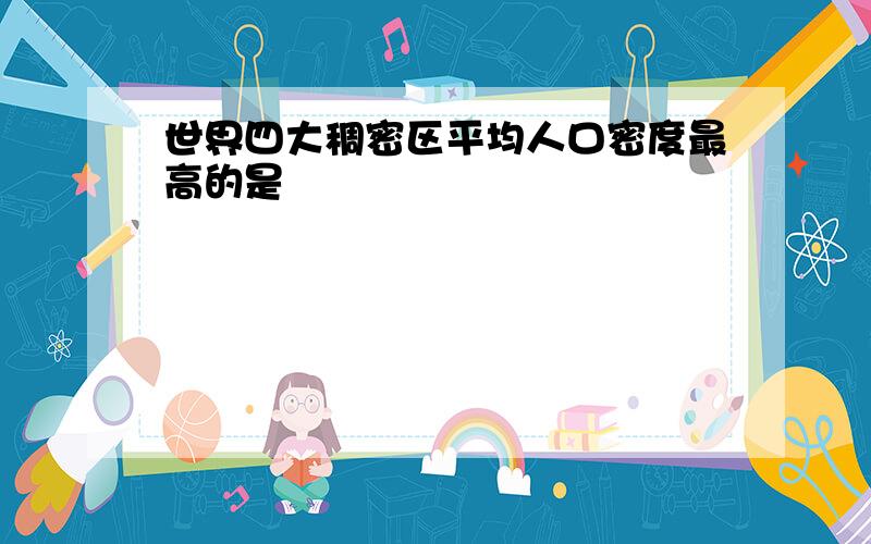 世界四大稠密区平均人口密度最高的是