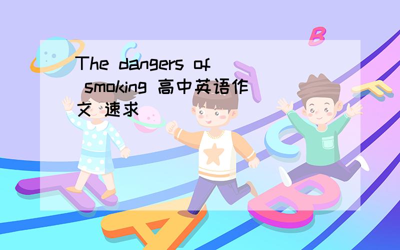 The dangers of smoking 高中英语作文 速求