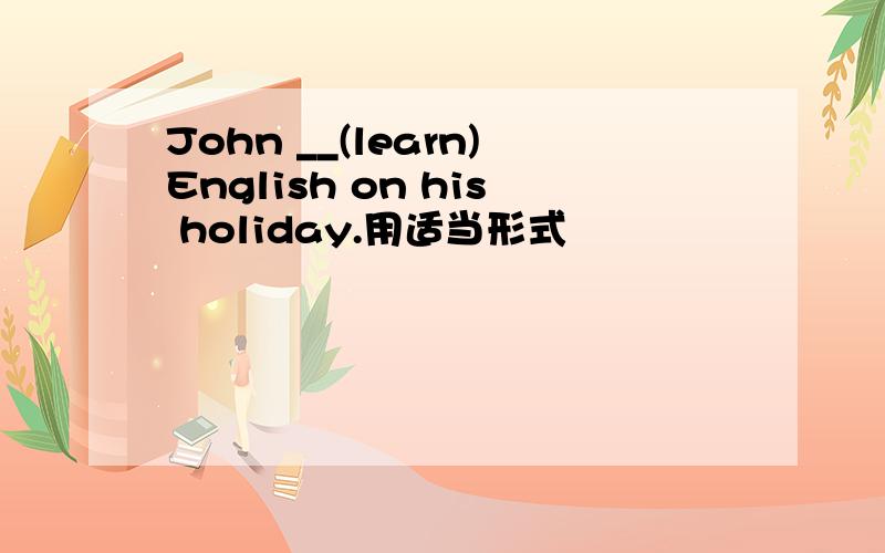 John __(learn)English on his holiday.用适当形式