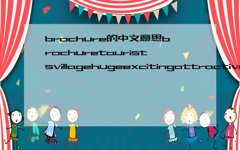 brochure的中文意思brochuretouristsvillagehugeexcitingattractivemonumentsbridgesrepublicmuseums谁知道这些英语单词的中文请告诉我!