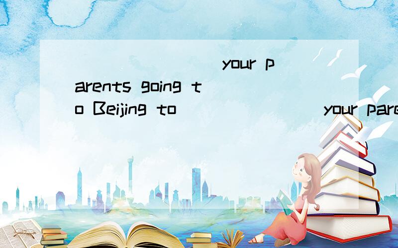 ________your parents going to Beijing to________your parents going to Beijing tomorrow.A.Do B.Will C.AreThank you for _______us.A.help B.helping C.to helpThey play sports _______thirty minutes every morning.A.in B.for C.toWe have a good time at her__