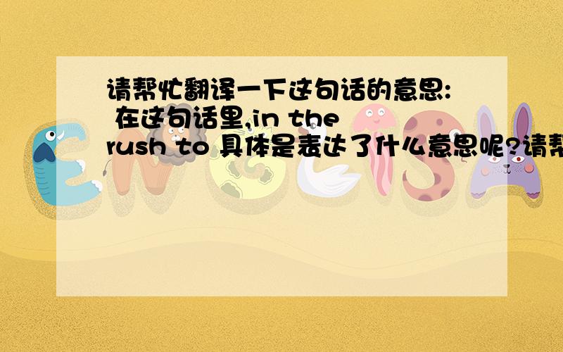 请帮忙翻译一下这句话的意思: 在这句话里,in the rush to 具体是表达了什么意思呢?请帮忙翻译一下这句话的意思: Jackie Ballard of the RSPCA is quite right to say that animal welfare must not be ignored in the rush t