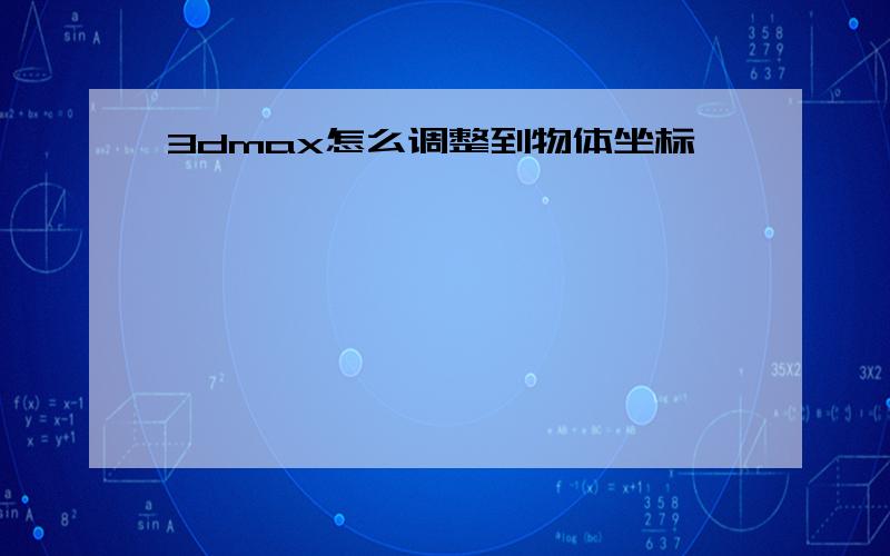 3dmax怎么调整到物体坐标