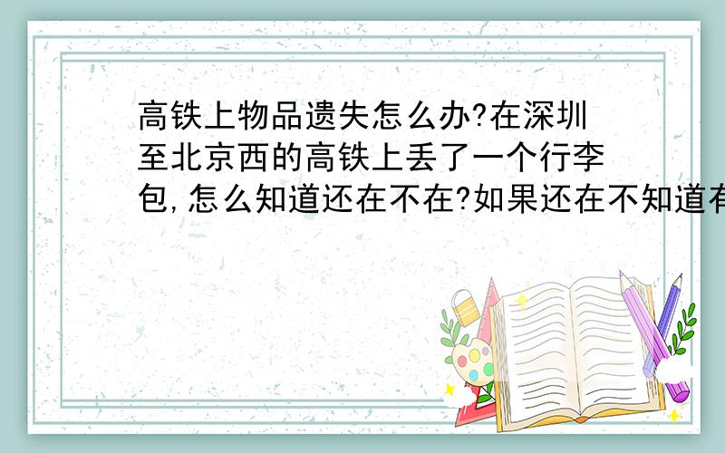 高铁上物品遗失怎么办?在深圳至北京西的高铁上丢了一个行李包,怎么知道还在不在?如果还在不知道有没有办法可以带回起始站?