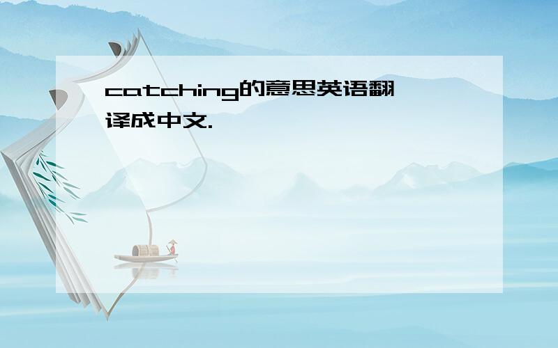 catching的意思英语翻译成中文.