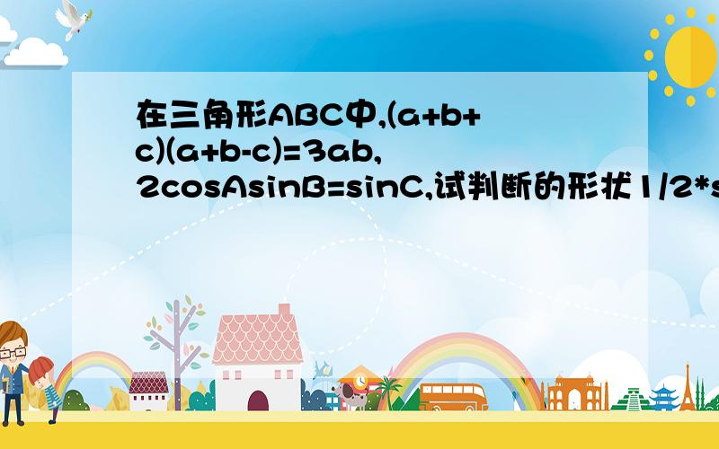 在三角形ABC中,(a+b+c)(a+b-c)=3ab,2cosAsinB=sinC,试判断的形状1/2*sin(A+B)-sin(A-B))=√3/4 sin(A-B)=0 为什么?1/2*sin(A+B)-sin(A-B))=√3/4 sin(A-B)=0 只要这个步骤的思路就行了