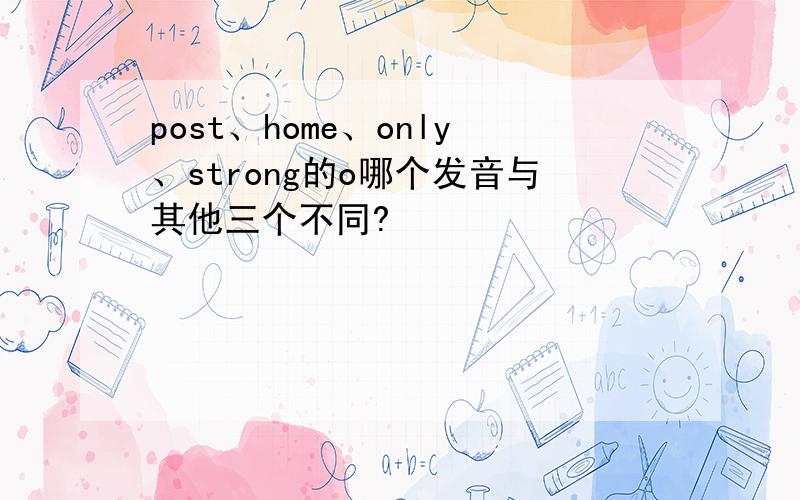 post、home、only、strong的o哪个发音与其他三个不同?