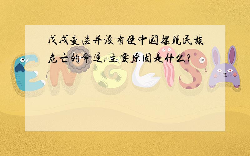 戊戌变法并没有使中国摆脱民族危亡的命运,主要原因是什么?