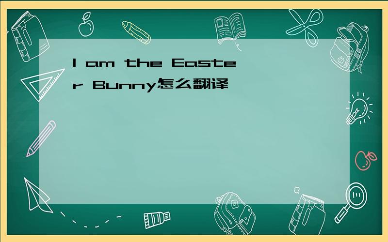 I am the Easter Bunny怎么翻译