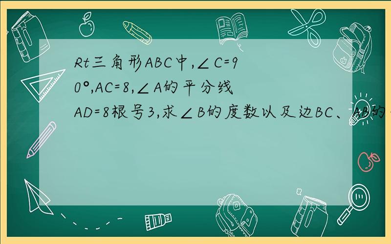 Rt三角形ABC中,∠C=90°,AC=8,∠A的平分线AD=8根号3,求∠B的度数以及边BC、AB的长