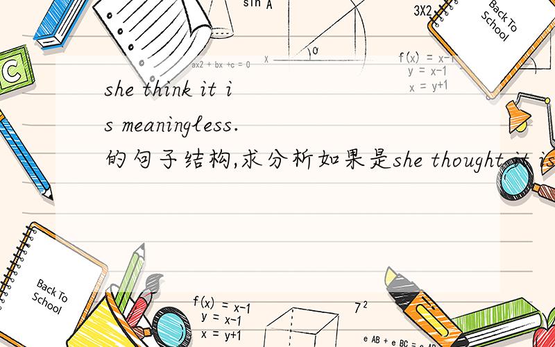 she think it is meaningless.的句子结构,求分析如果是she thought it is meaningless,为什么不用it was