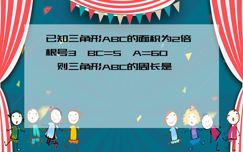 已知三角形ABC的面积为2倍根号3,BC=5,A=60°,则三角形ABC的周长是