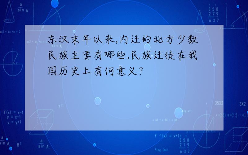 东汉末年以来,内迁的北方少数民族主要有哪些,民族迁徒在我国历史上有何意义?