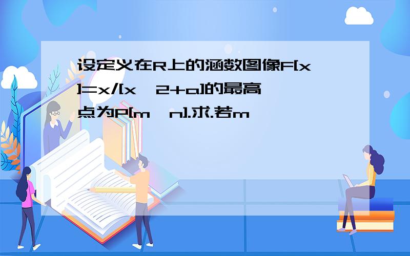 设定义在R上的涵数图像F[x]=x/[x^2+a]的最高点为P[m,n].求.若m