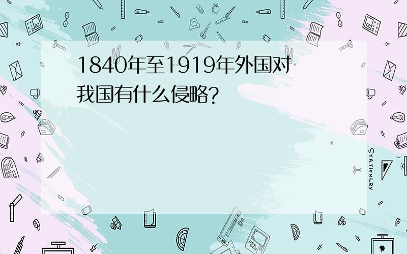 1840年至1919年外国对我国有什么侵略?