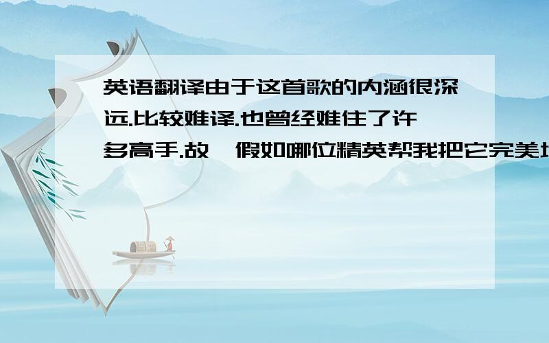 英语翻译由于这首歌的内涵很深远.比较难译.也曾经难住了许多高手.故,假如哪位精英帮我把它完美地翻译出来,我会追加100分作为酬谢.希望大家能不吝赐教.Once upon a time I was on a mind to lay your