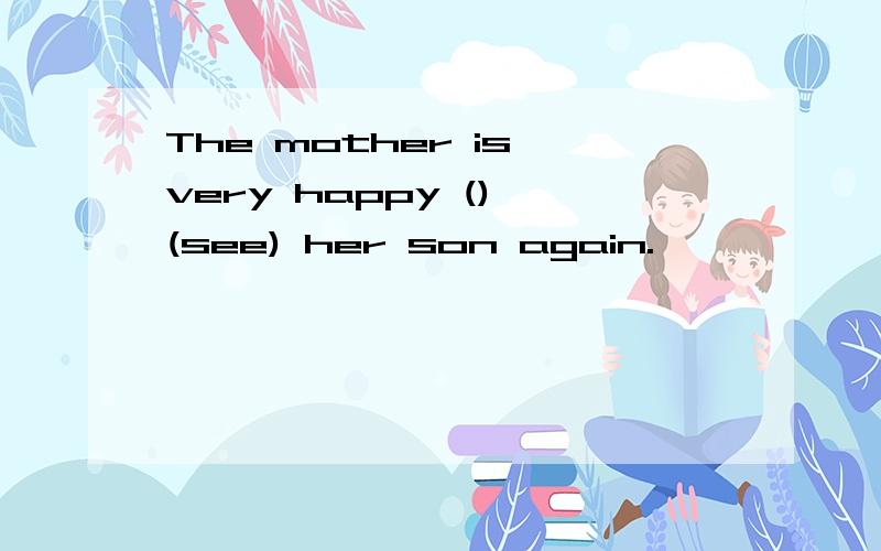 The mother is very happy () (see) her son again.