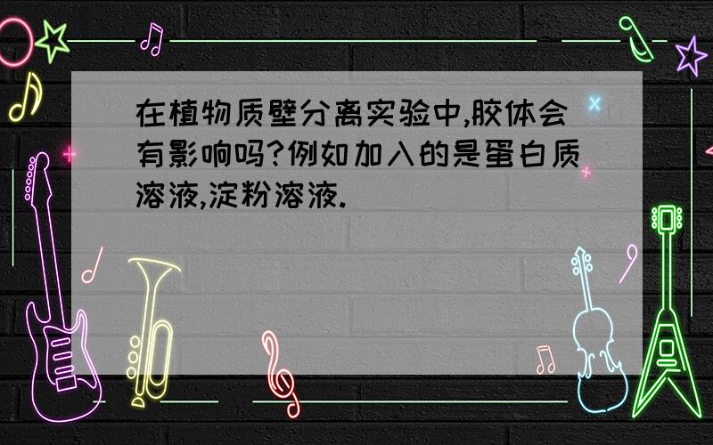 在植物质壁分离实验中,胶体会有影响吗?例如加入的是蛋白质溶液,淀粉溶液.