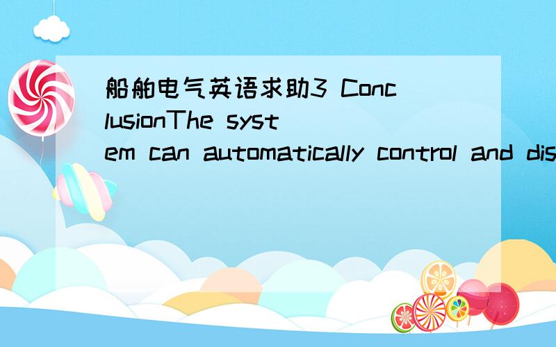 船舶电气英语求助3 ConclusionThe system can automatically control and display all signals,detect malfunction,give alerting signals and print .It has a multi-function alarm.For example,CRT terminal displays the number of fault channel,the level