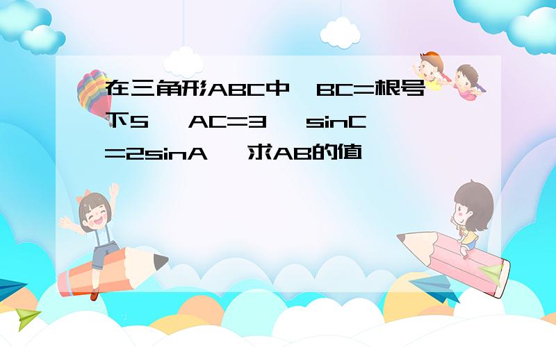 在三角形ABC中,BC=根号下5 ,AC=3 ,sinC=2sinA ,求AB的值