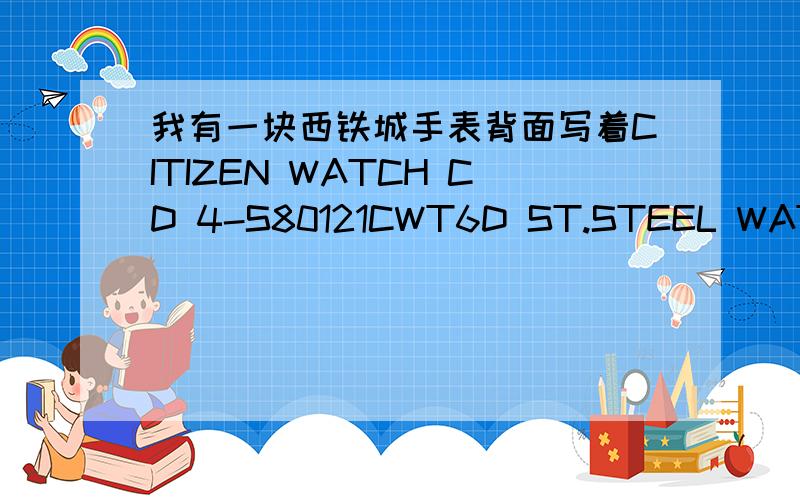 我有一块西铁城手表背面写着CITIZEN WATCH CD 4-S80121CWT6D ST.STEEL WATER RESIST是什么意思,