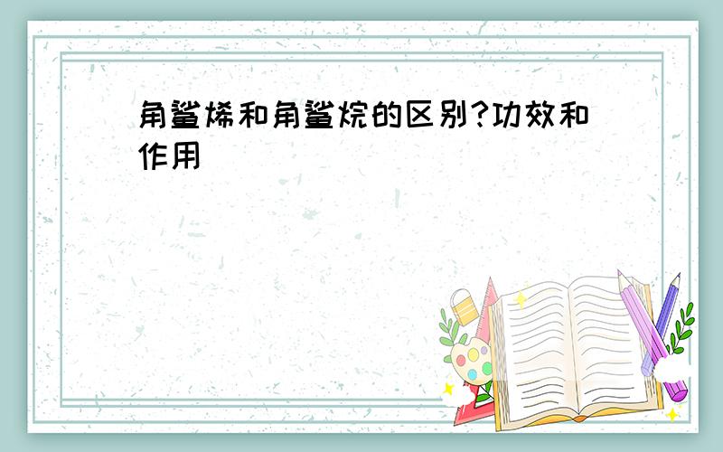 角鲨烯和角鲨烷的区别?功效和作用