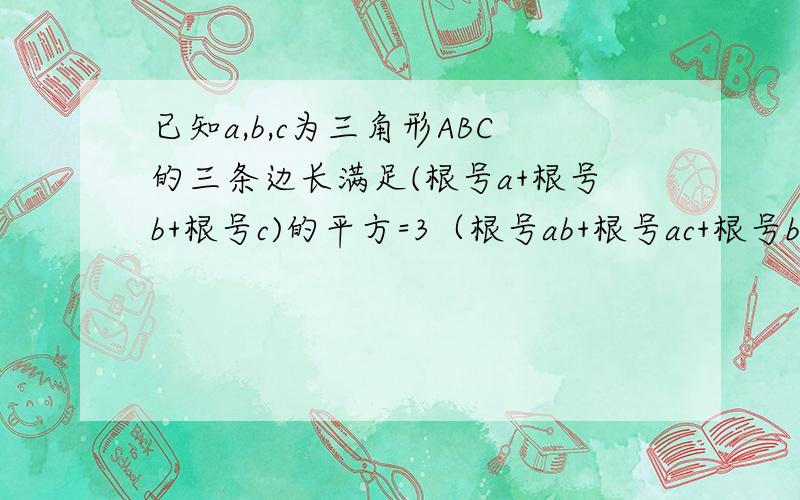 已知a,b,c为三角形ABC的三条边长满足(根号a+根号b+根号c)的平方=3（根号ab+根号ac+根号bc）,试说明三角形ABC是等边三角形