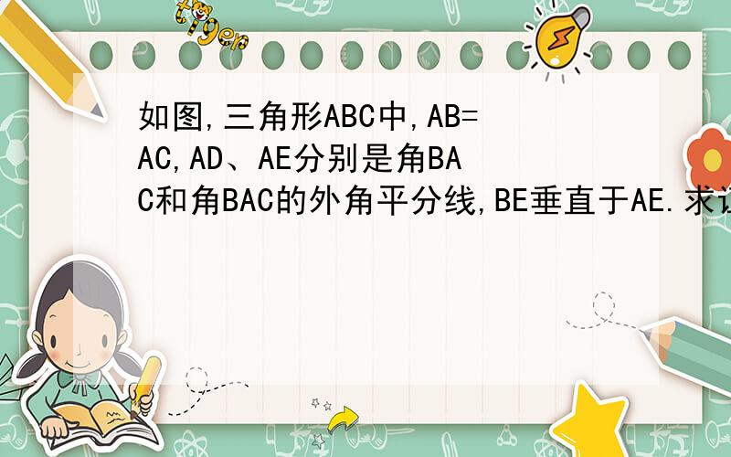 如图,三角形ABC中,AB=AC,AD、AE分别是角BAC和角BAC的外角平分线,BE垂直于AE.求证DA垂直于AE急...