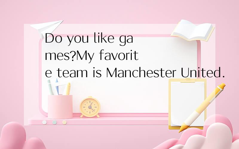 Do you like games?My favorite team is Manchester United.