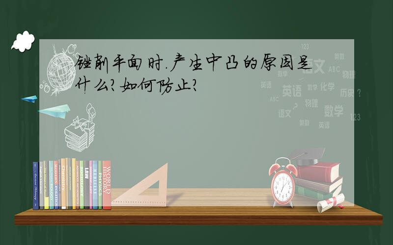 锉削平面时.产生中凸的原因是什么?如何防止?