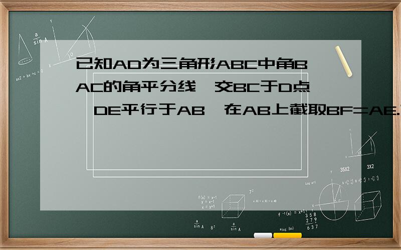 已知AD为三角形ABC中角BAC的角平分线,交BC于D点,DE平行于AB,在AB上截取BF=AE.求证EF=BD